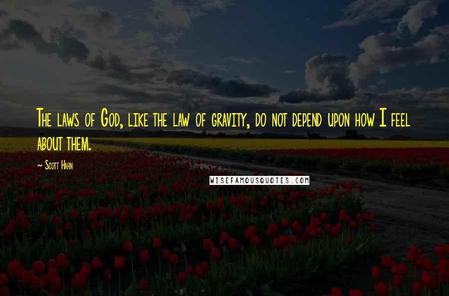 Scott Hahn Quotes: The laws of God, like the law of gravity, do not depend upon how I feel about them.