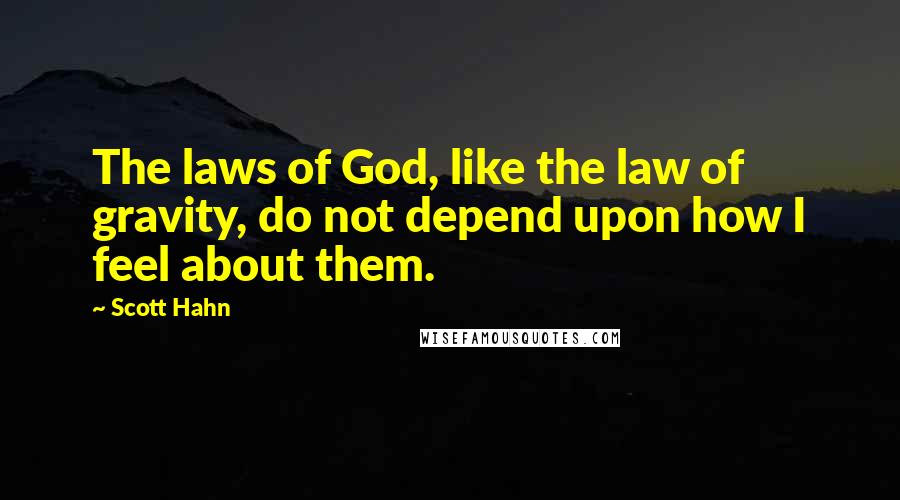 Scott Hahn Quotes: The laws of God, like the law of gravity, do not depend upon how I feel about them.