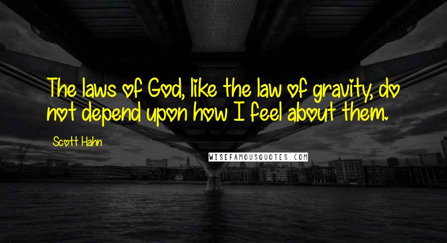 Scott Hahn Quotes: The laws of God, like the law of gravity, do not depend upon how I feel about them.