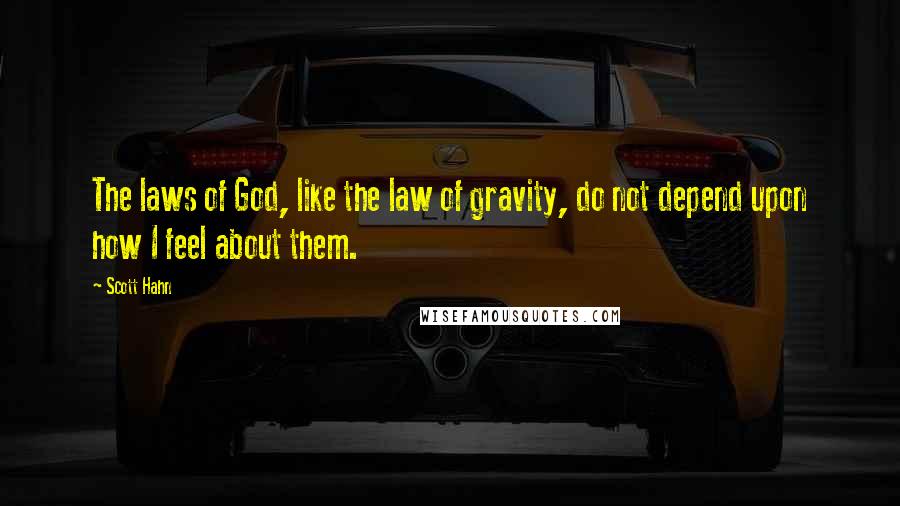 Scott Hahn Quotes: The laws of God, like the law of gravity, do not depend upon how I feel about them.