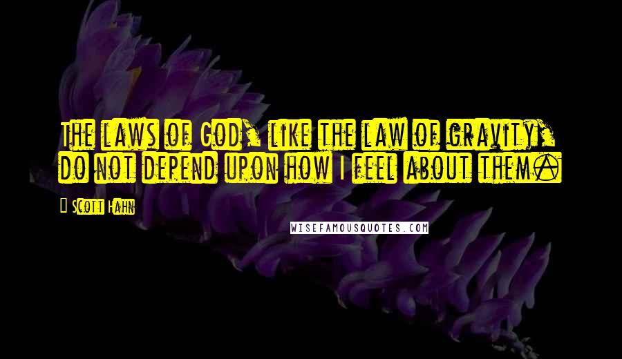 Scott Hahn Quotes: The laws of God, like the law of gravity, do not depend upon how I feel about them.