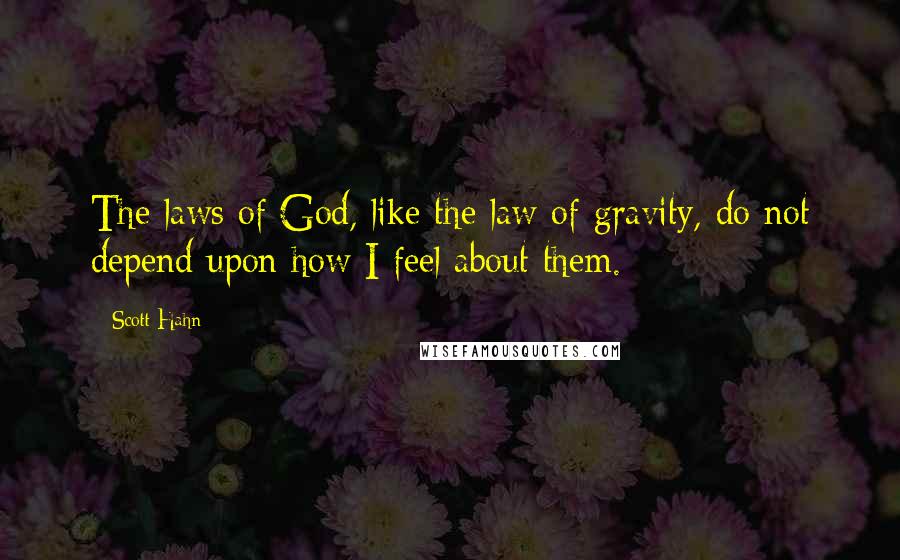 Scott Hahn Quotes: The laws of God, like the law of gravity, do not depend upon how I feel about them.