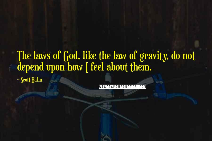 Scott Hahn Quotes: The laws of God, like the law of gravity, do not depend upon how I feel about them.