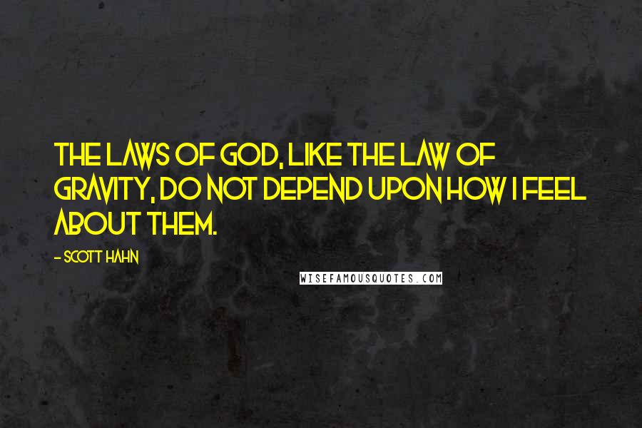 Scott Hahn Quotes: The laws of God, like the law of gravity, do not depend upon how I feel about them.