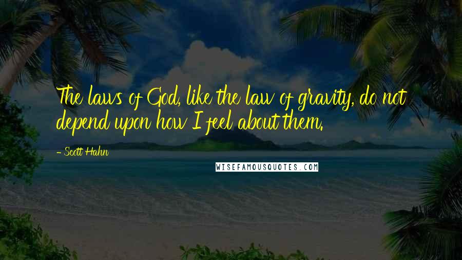 Scott Hahn Quotes: The laws of God, like the law of gravity, do not depend upon how I feel about them.