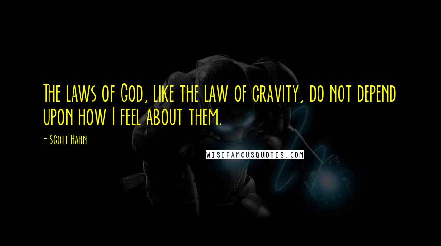 Scott Hahn Quotes: The laws of God, like the law of gravity, do not depend upon how I feel about them.