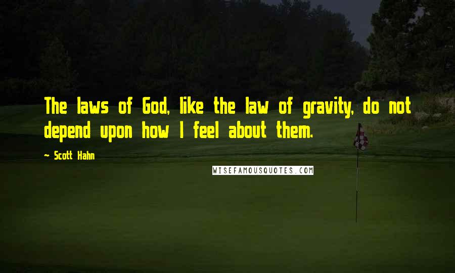 Scott Hahn Quotes: The laws of God, like the law of gravity, do not depend upon how I feel about them.