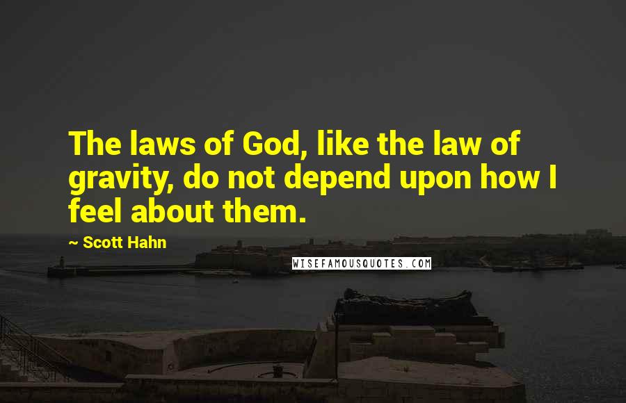 Scott Hahn Quotes: The laws of God, like the law of gravity, do not depend upon how I feel about them.