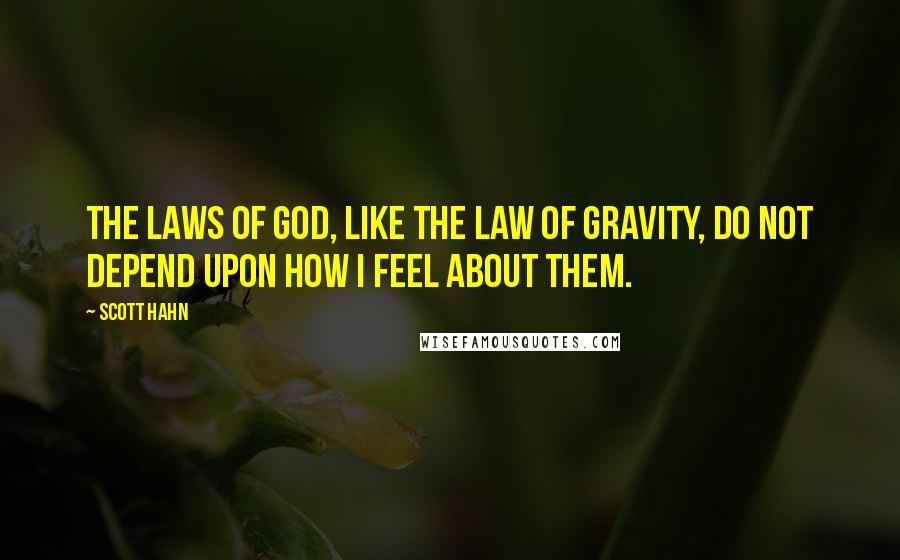 Scott Hahn Quotes: The laws of God, like the law of gravity, do not depend upon how I feel about them.