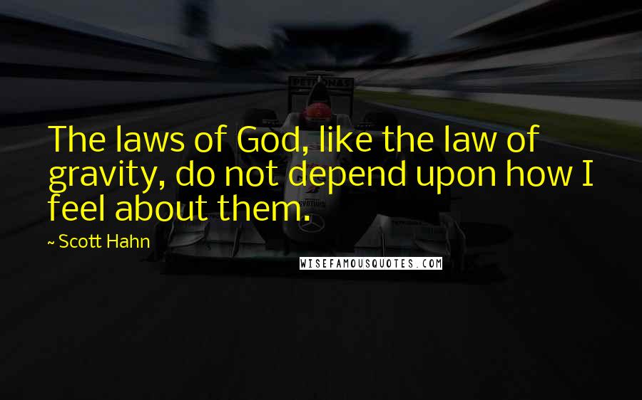 Scott Hahn Quotes: The laws of God, like the law of gravity, do not depend upon how I feel about them.