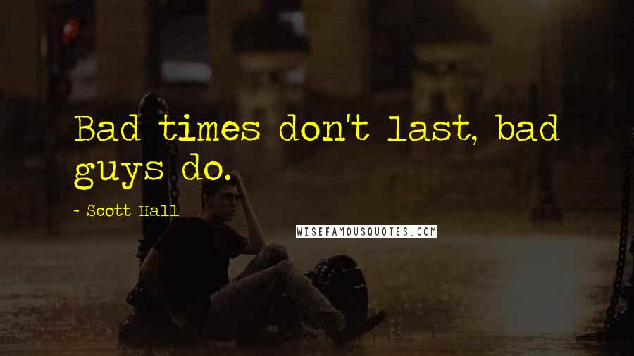 Scott Hall Quotes: Bad times don't last, bad guys do.