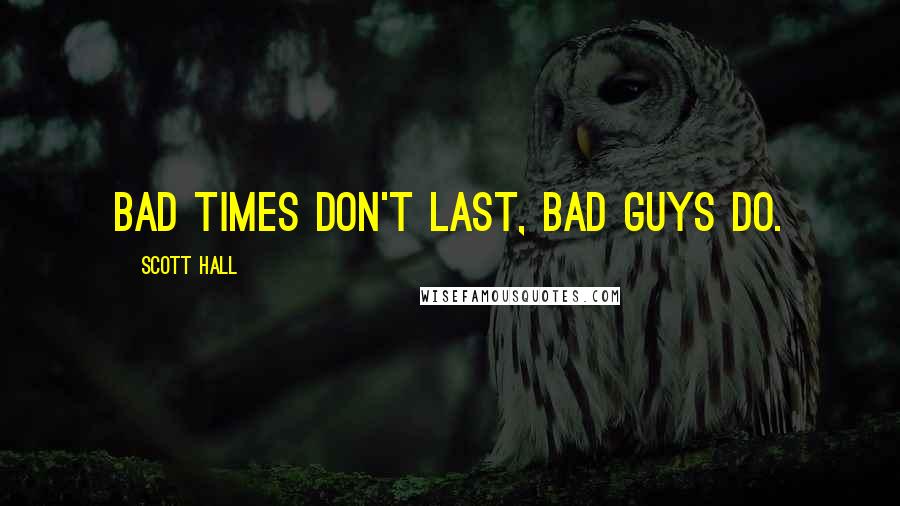 Scott Hall Quotes: Bad times don't last, bad guys do.