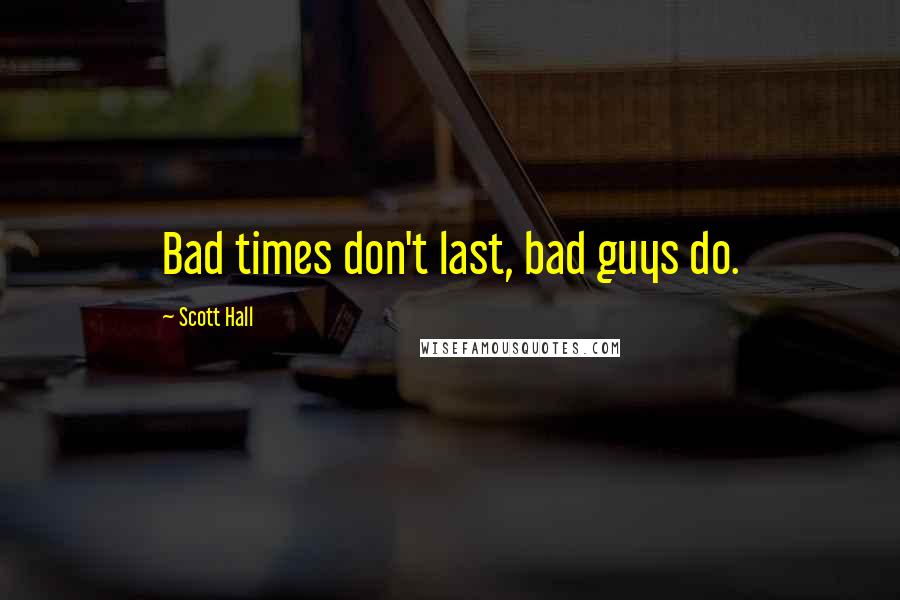 Scott Hall Quotes: Bad times don't last, bad guys do.