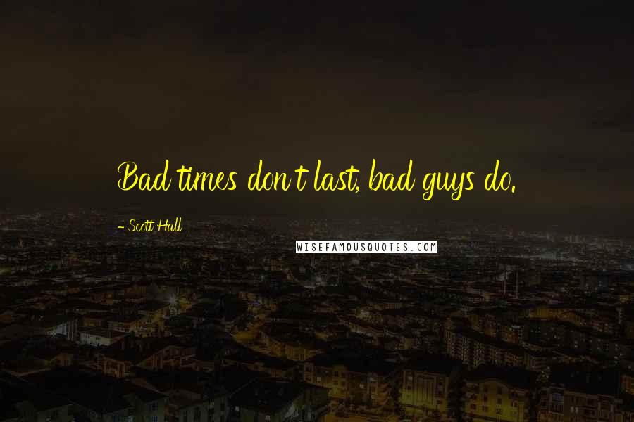 Scott Hall Quotes: Bad times don't last, bad guys do.