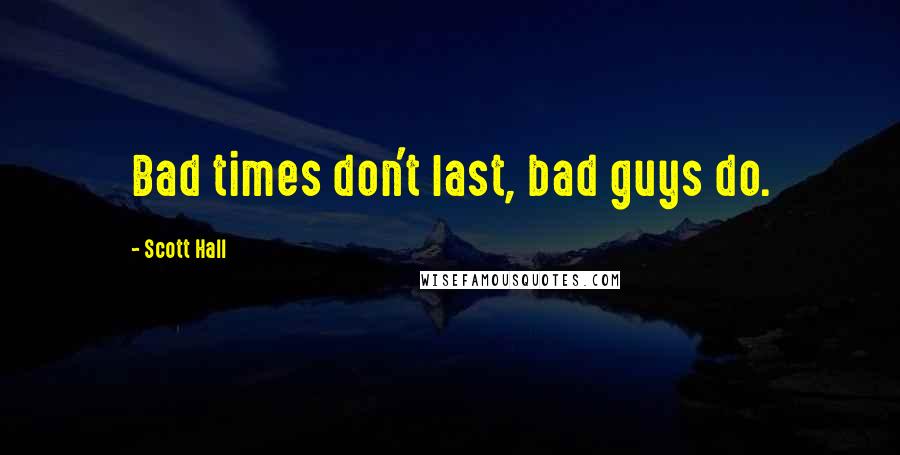 Scott Hall Quotes: Bad times don't last, bad guys do.