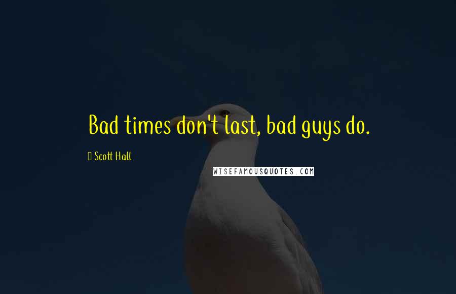 Scott Hall Quotes: Bad times don't last, bad guys do.