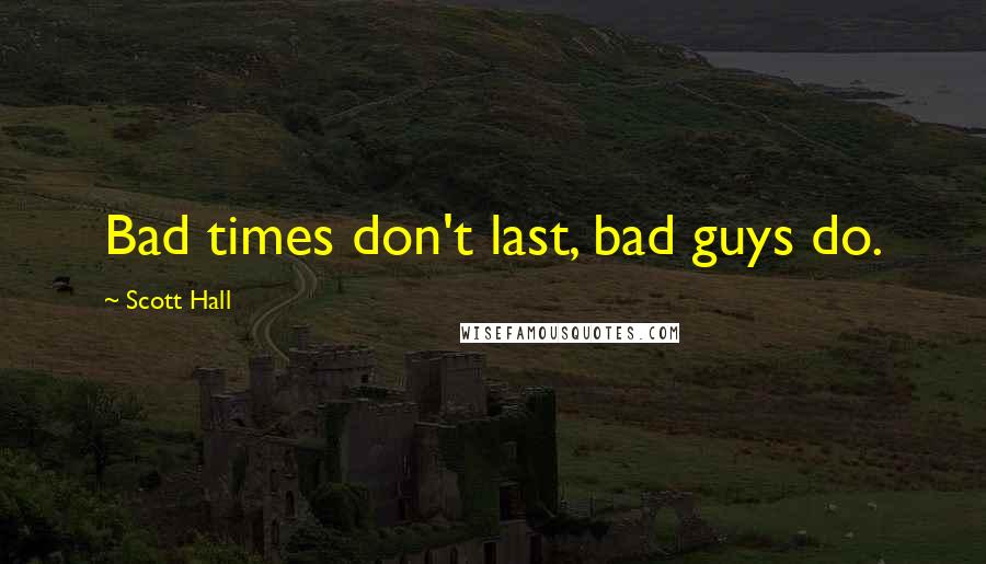 Scott Hall Quotes: Bad times don't last, bad guys do.