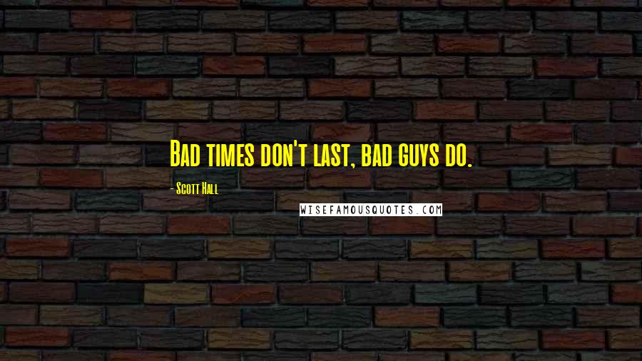 Scott Hall Quotes: Bad times don't last, bad guys do.