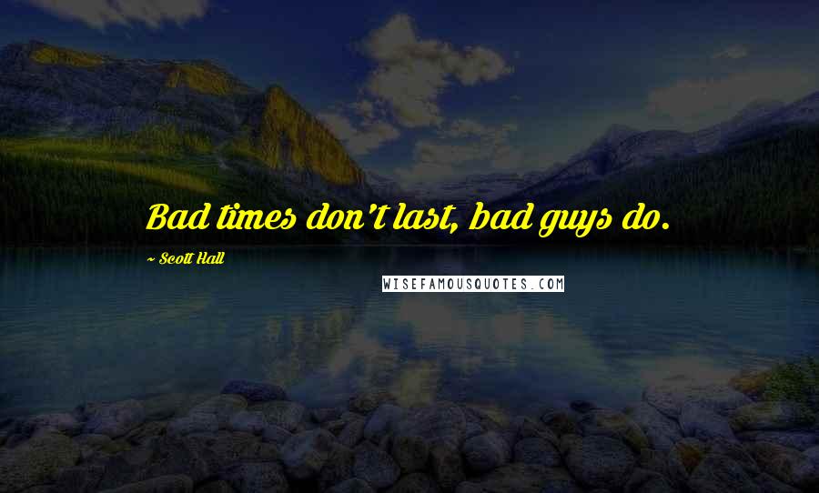 Scott Hall Quotes: Bad times don't last, bad guys do.