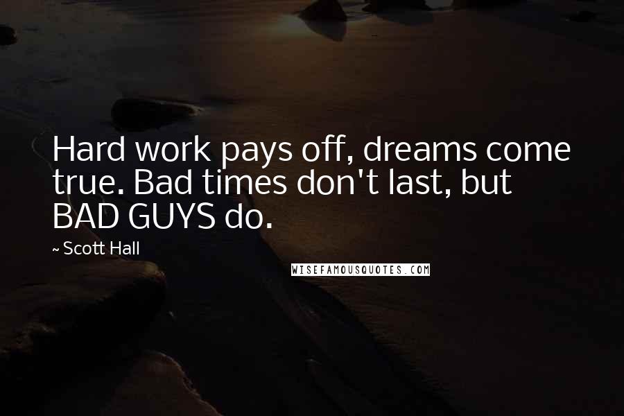 Scott Hall Quotes: Hard work pays off, dreams come true. Bad times don't last, but BAD GUYS do.