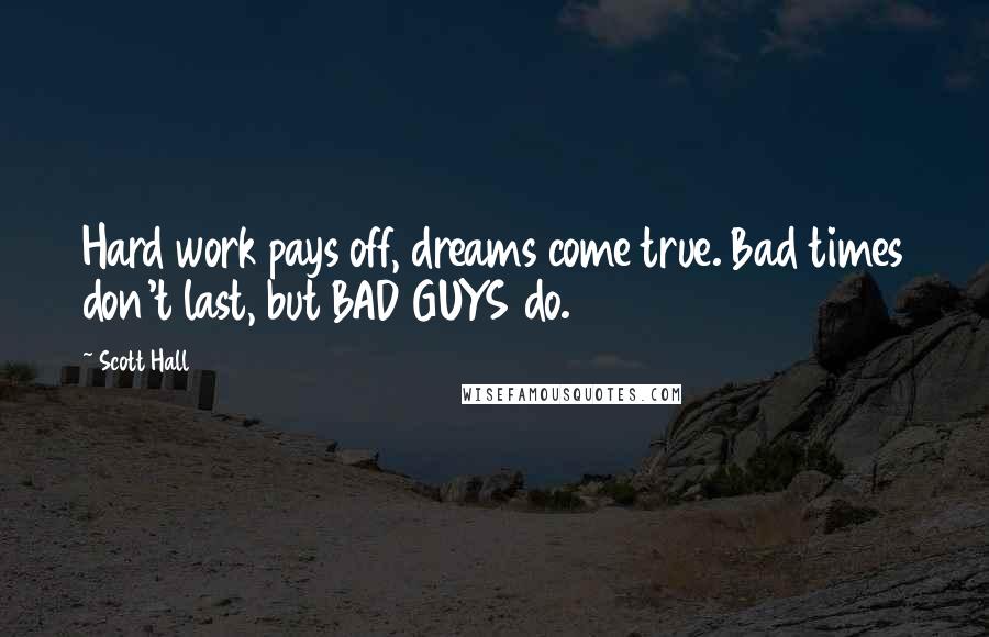 Scott Hall Quotes: Hard work pays off, dreams come true. Bad times don't last, but BAD GUYS do.