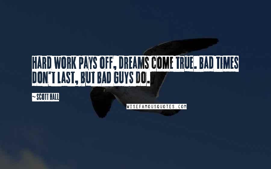 Scott Hall Quotes: Hard work pays off, dreams come true. Bad times don't last, but BAD GUYS do.