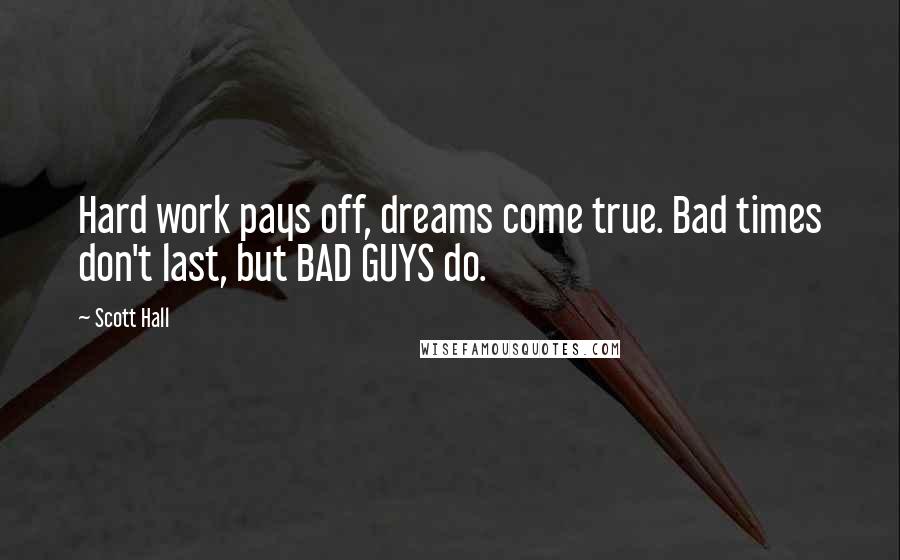 Scott Hall Quotes: Hard work pays off, dreams come true. Bad times don't last, but BAD GUYS do.