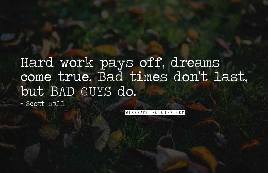 Scott Hall Quotes: Hard work pays off, dreams come true. Bad times don't last, but BAD GUYS do.