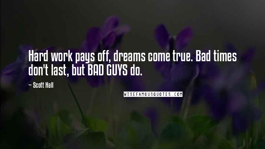 Scott Hall Quotes: Hard work pays off, dreams come true. Bad times don't last, but BAD GUYS do.