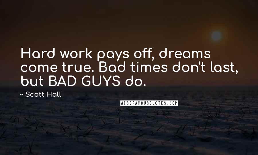 Scott Hall Quotes: Hard work pays off, dreams come true. Bad times don't last, but BAD GUYS do.