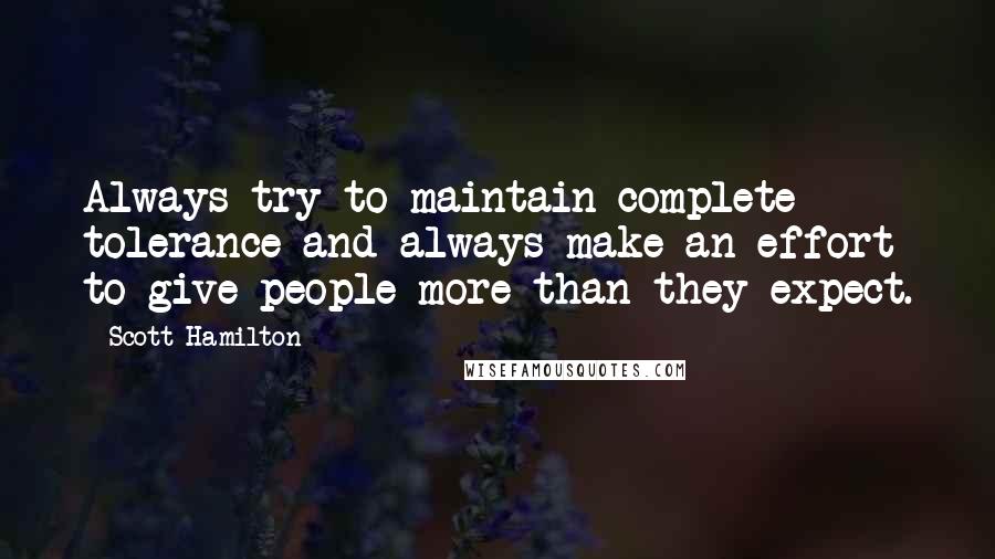 Scott Hamilton Quotes: Always try to maintain complete tolerance and always make an effort to give people more than they expect.