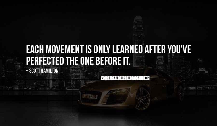 Scott Hamilton Quotes: Each movement is only learned after you've perfected the one before it.