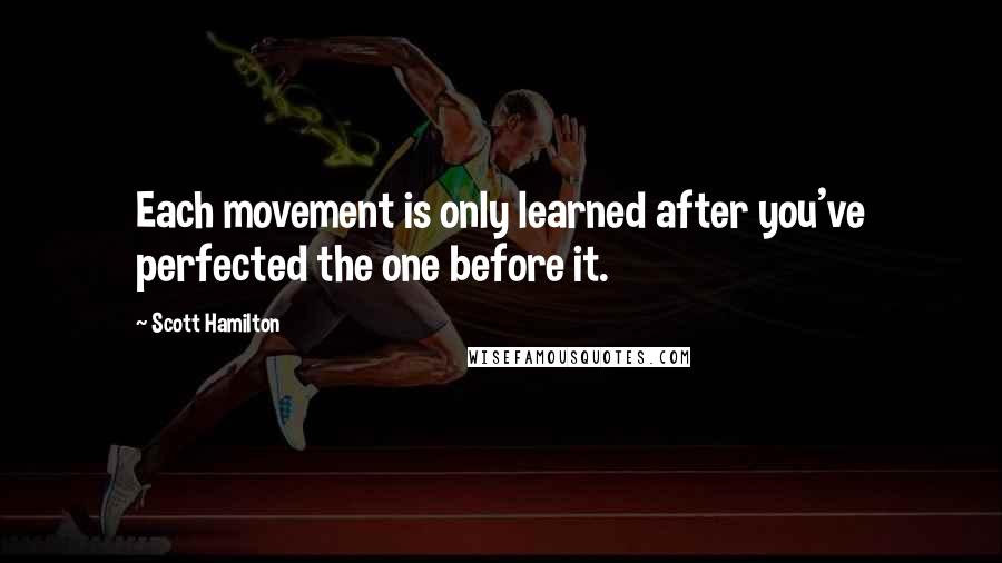 Scott Hamilton Quotes: Each movement is only learned after you've perfected the one before it.