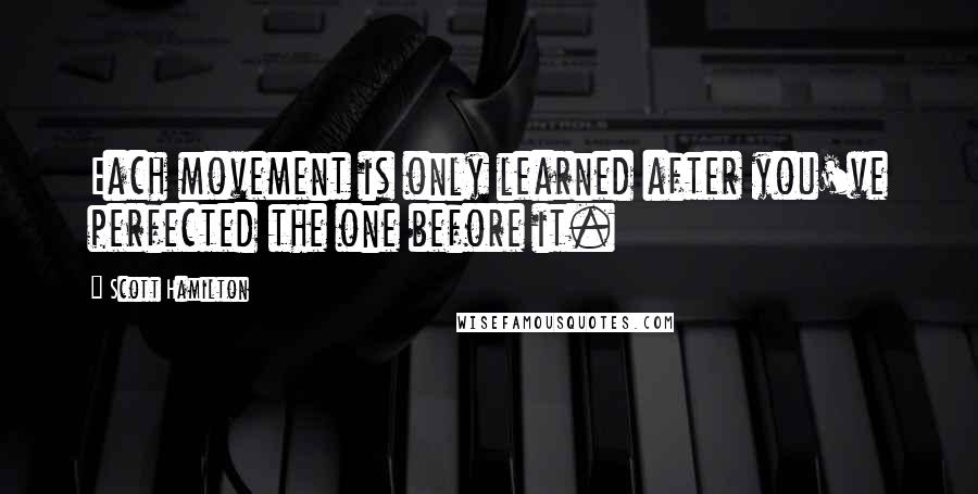 Scott Hamilton Quotes: Each movement is only learned after you've perfected the one before it.