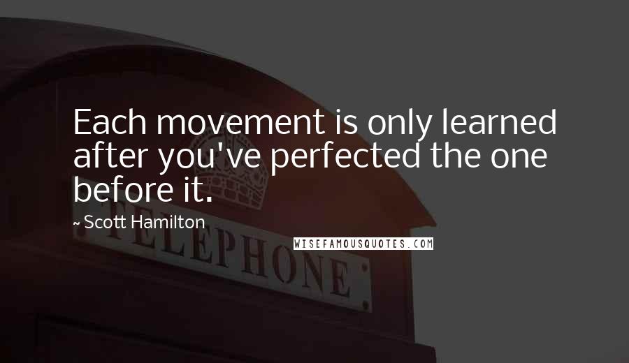 Scott Hamilton Quotes: Each movement is only learned after you've perfected the one before it.