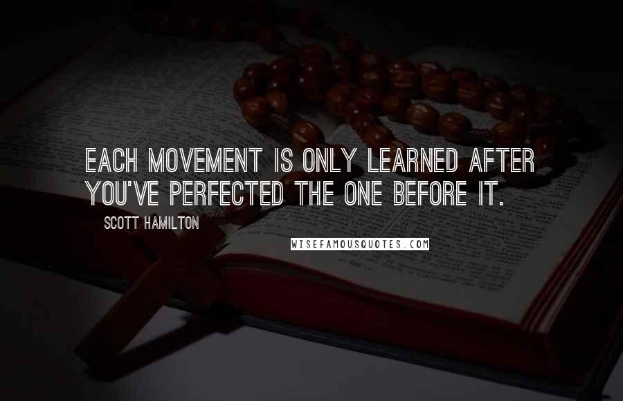 Scott Hamilton Quotes: Each movement is only learned after you've perfected the one before it.