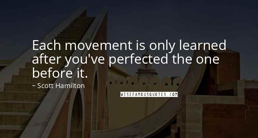 Scott Hamilton Quotes: Each movement is only learned after you've perfected the one before it.