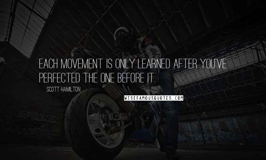 Scott Hamilton Quotes: Each movement is only learned after you've perfected the one before it.