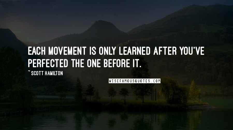 Scott Hamilton Quotes: Each movement is only learned after you've perfected the one before it.