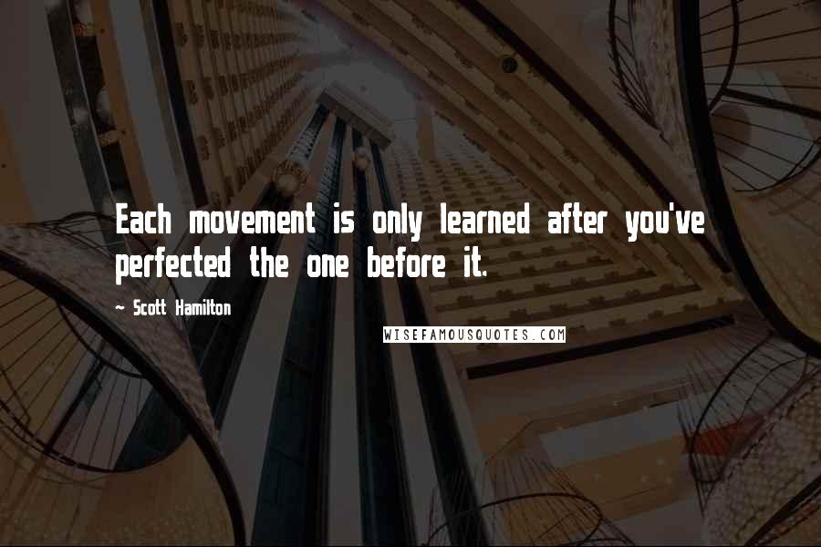 Scott Hamilton Quotes: Each movement is only learned after you've perfected the one before it.