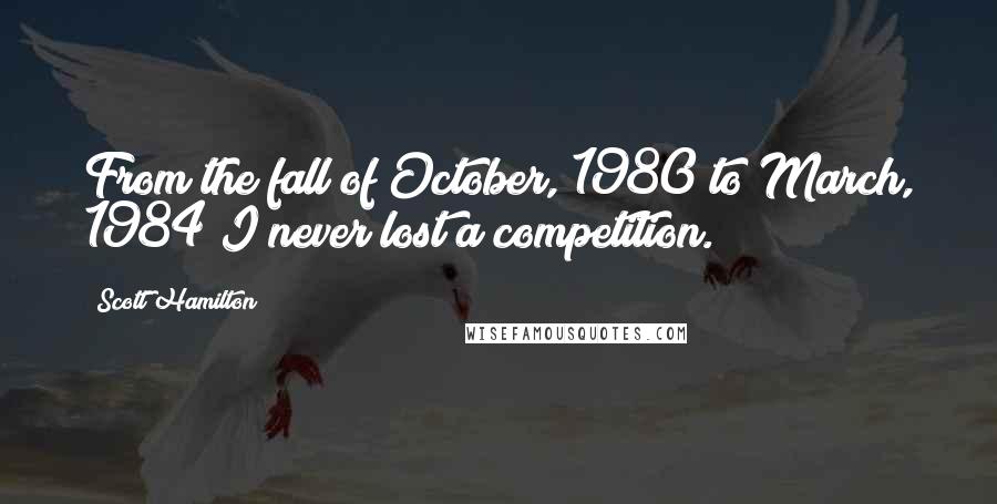 Scott Hamilton Quotes: From the fall of October, 1980 to March, 1984 I never lost a competition.