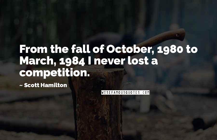 Scott Hamilton Quotes: From the fall of October, 1980 to March, 1984 I never lost a competition.