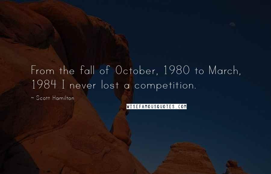 Scott Hamilton Quotes: From the fall of October, 1980 to March, 1984 I never lost a competition.