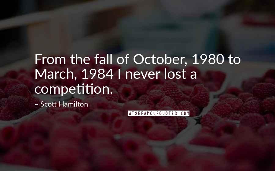 Scott Hamilton Quotes: From the fall of October, 1980 to March, 1984 I never lost a competition.