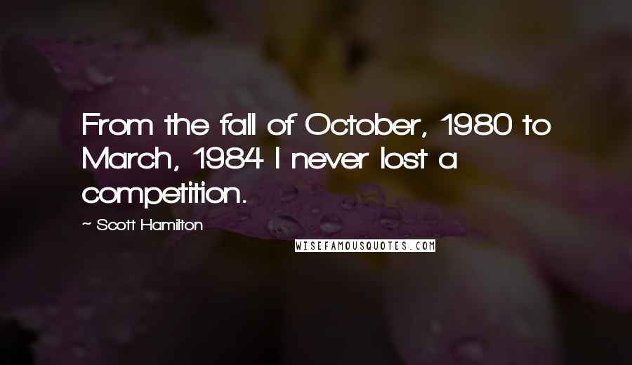 Scott Hamilton Quotes: From the fall of October, 1980 to March, 1984 I never lost a competition.