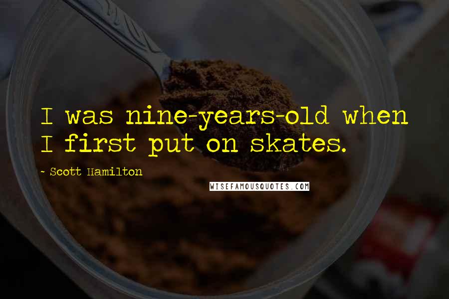 Scott Hamilton Quotes: I was nine-years-old when I first put on skates.