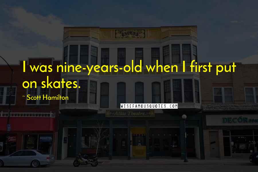Scott Hamilton Quotes: I was nine-years-old when I first put on skates.