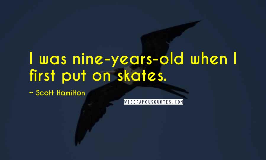 Scott Hamilton Quotes: I was nine-years-old when I first put on skates.