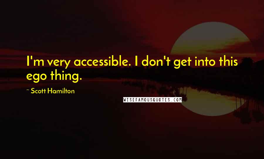 Scott Hamilton Quotes: I'm very accessible. I don't get into this ego thing.