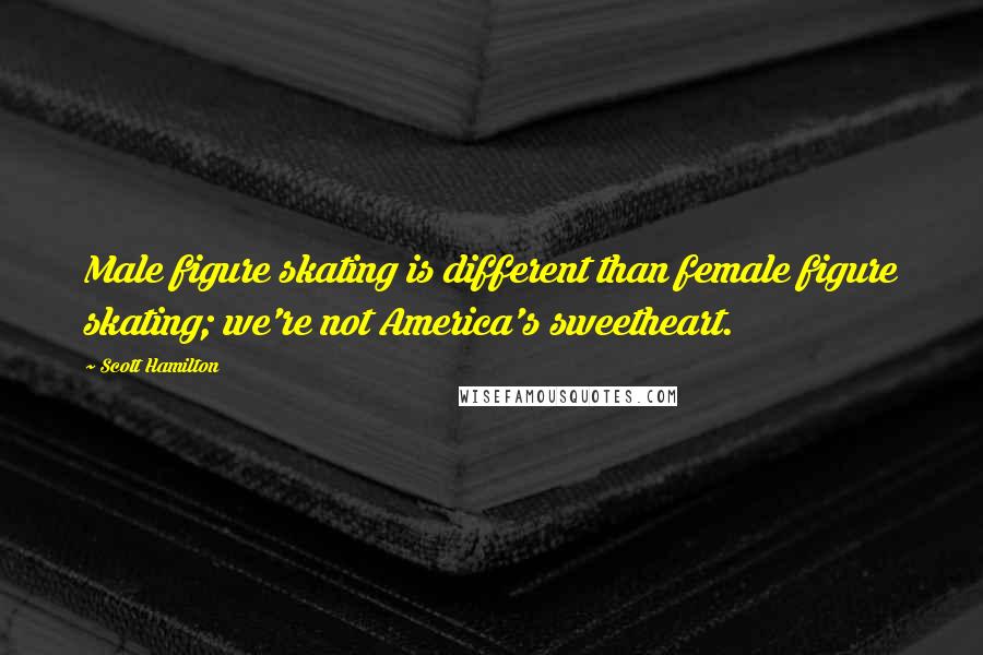 Scott Hamilton Quotes: Male figure skating is different than female figure skating; we're not America's sweetheart.